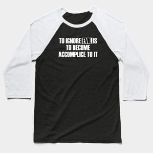 To Ignore Evil Is To Become Accomplice To It Baseball T-Shirt
